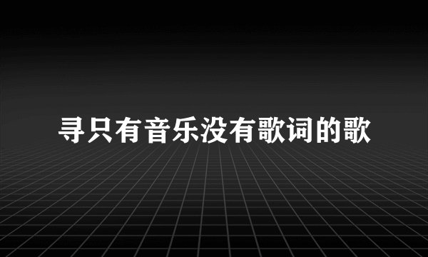 寻只有音乐没有歌词的歌