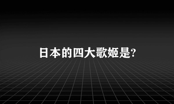 日本的四大歌姬是?