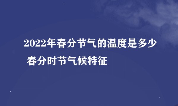 2022年春分节气的温度是多少 春分时节气候特征