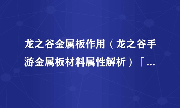龙之谷金属板作用（龙之谷手游金属板材料属性解析）「较多评论」
