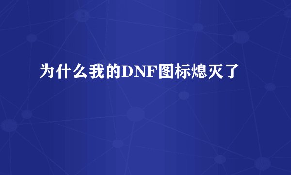 为什么我的DNF图标熄灭了
