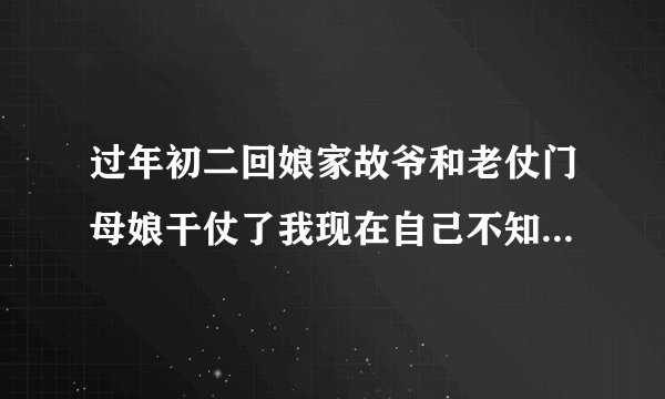 过年初二回娘家故爷和老仗门母娘干仗了我现在自己不知道该怎么办？