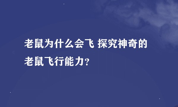 老鼠为什么会飞 探究神奇的老鼠飞行能力？
