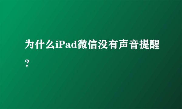 为什么iPad微信没有声音提醒？
