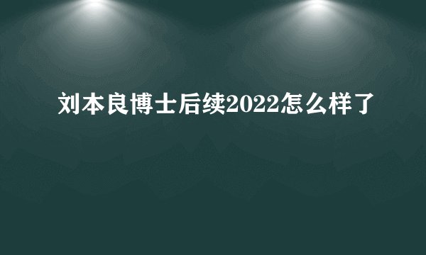 刘本良博士后续2022怎么样了