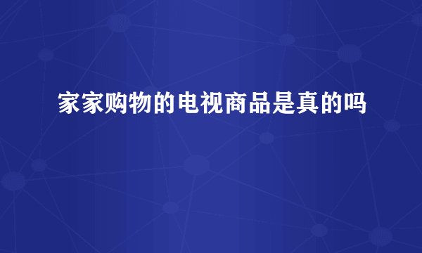 家家购物的电视商品是真的吗