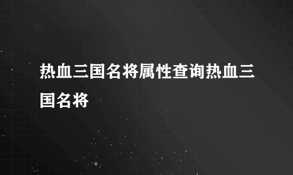 热血三国名将属性查询热血三国名将