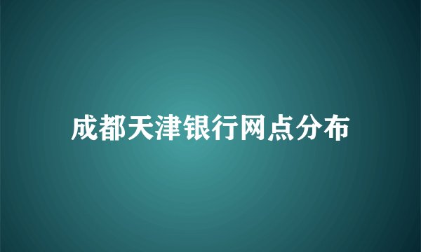 成都天津银行网点分布
