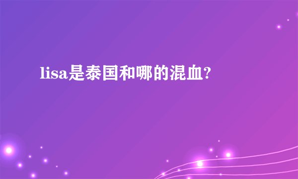 lisa是泰国和哪的混血?