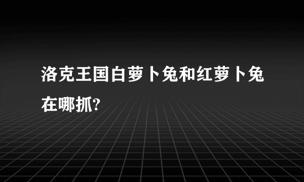洛克王国白萝卜兔和红萝卜兔在哪抓?
