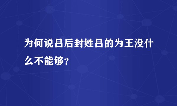 为何说吕后封姓吕的为王没什么不能够？