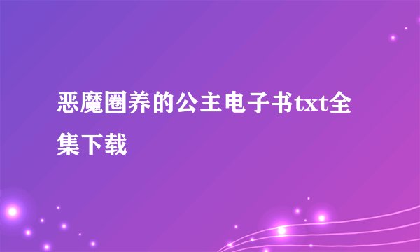 恶魔圈养的公主电子书txt全集下载