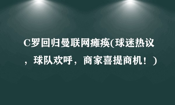 C罗回归曼联网瘫痪(球迷热议，球队欢呼，商家喜提商机！)