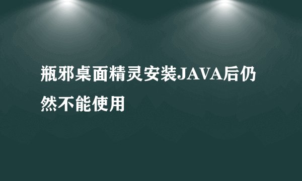 瓶邪桌面精灵安装JAVA后仍然不能使用