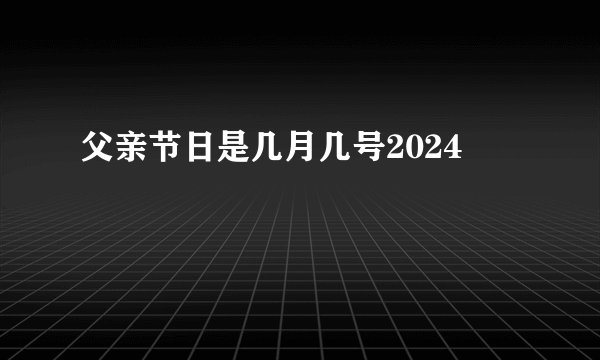 父亲节日是几月几号2024
