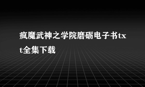 疯魔武神之学院磨砺电子书txt全集下载