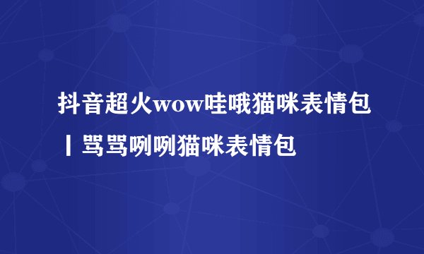 抖音超火wow哇哦猫咪表情包丨骂骂咧咧猫咪表情包