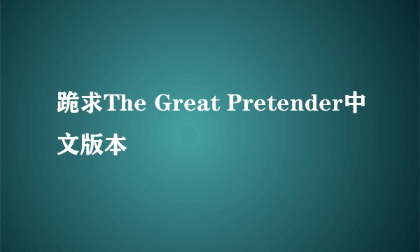 跪求The Great Pretender中文版本