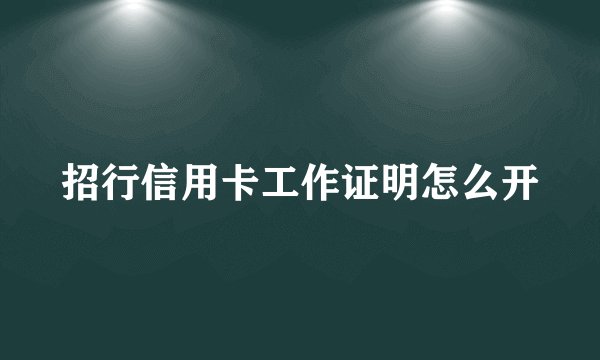 招行信用卡工作证明怎么开