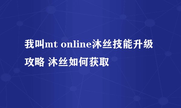 我叫mt online沐丝技能升级攻略 沐丝如何获取