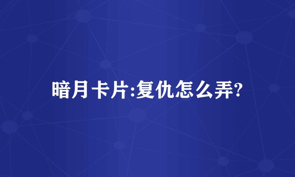 暗月卡片:复仇怎么弄?