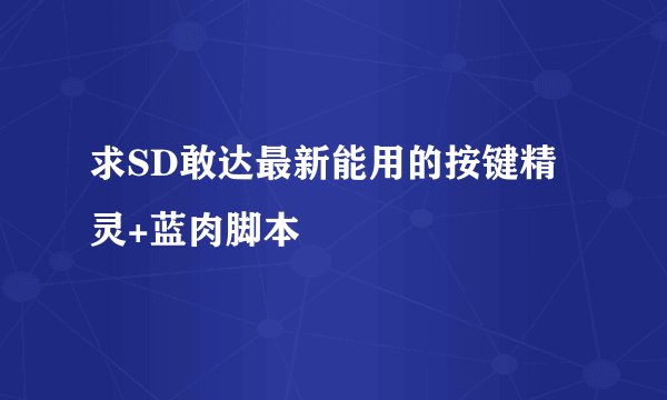 求SD敢达最新能用的按键精灵+蓝肉脚本