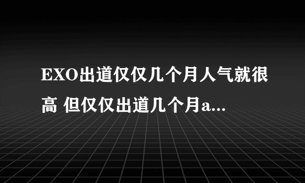 EXO出道仅仅几个月人气就很高 但仅仅出道几个月antiexo的也就有了不少 这趋势是好是坏?