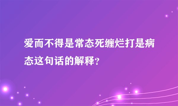 爱而不得是常态死缠烂打是病态这句话的解释？
