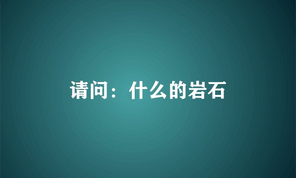 请问：什么的岩石