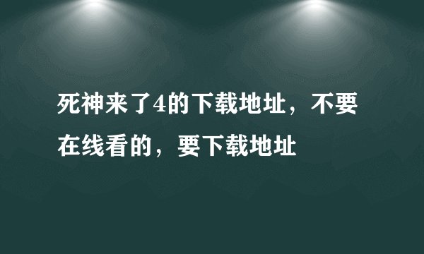 死神来了4的下载地址，不要在线看的，要下载地址