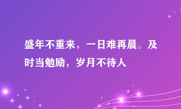 盛年不重来，一日难再晨。及时当勉励，岁月不待人