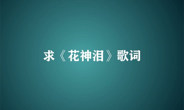 求《花神泪》歌词