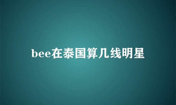 bee在泰国算几线明星