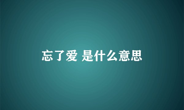 忘了爱 是什么意思