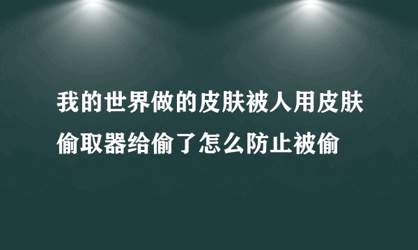 我的世界做的皮肤被人用皮肤偷取器给偷了怎么防止被偷