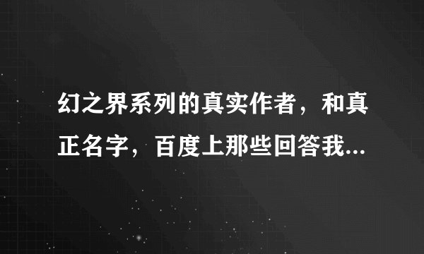 幻之界系列的真实作者，和真正名字，百度上那些回答我都看过了，根本不是郭敬明写的
