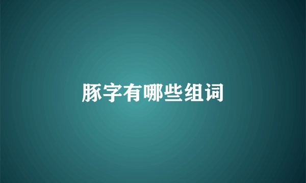 豚字有哪些组词