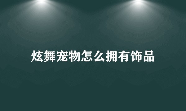 炫舞宠物怎么拥有饰品