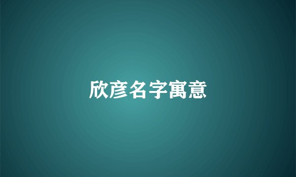 欣彦名字寓意