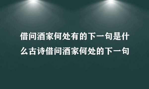 借问酒家何处有的下一句是什么古诗借问酒家何处的下一句