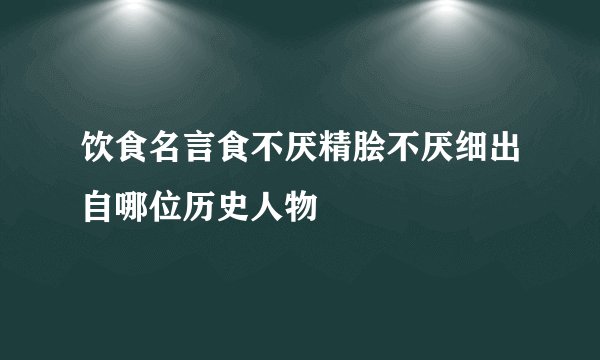 饮食名言食不厌精脍不厌细出自哪位历史人物