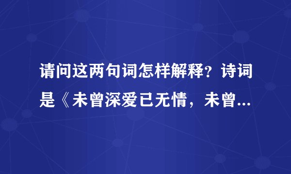 请问这两句词怎样解释？诗词是《未曾深爱已无情，未曾酒醉已清醒。》
