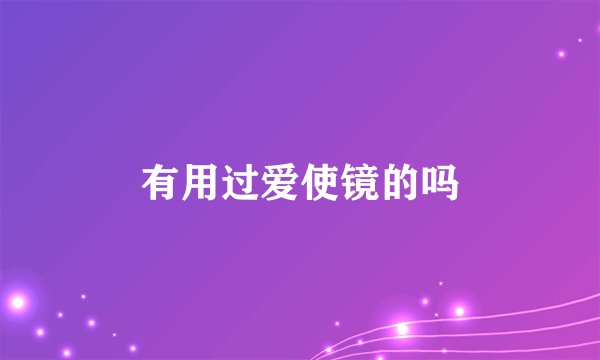 有用过爱使镜的吗