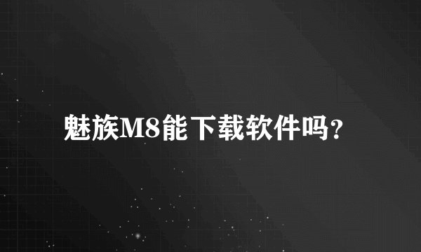 魅族M8能下载软件吗？