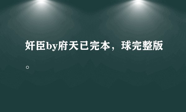 奸臣by府天已完本，球完整版。