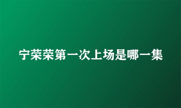 宁荣荣第一次上场是哪一集