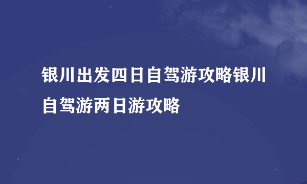 银川出发四日自驾游攻略银川自驾游两日游攻略