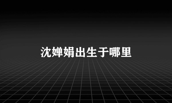 沈婵娟出生于哪里