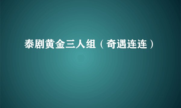 泰剧黄金三人组（奇遇连连）