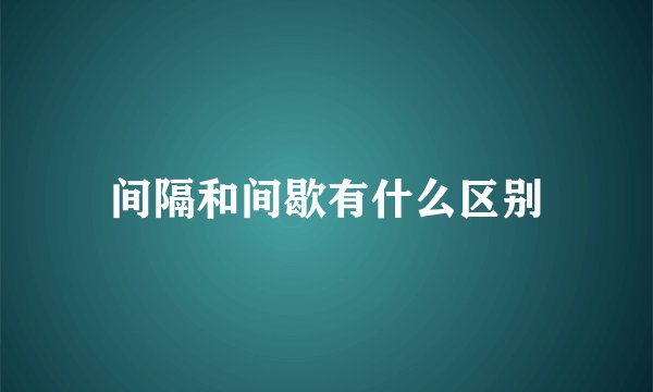 间隔和间歇有什么区别